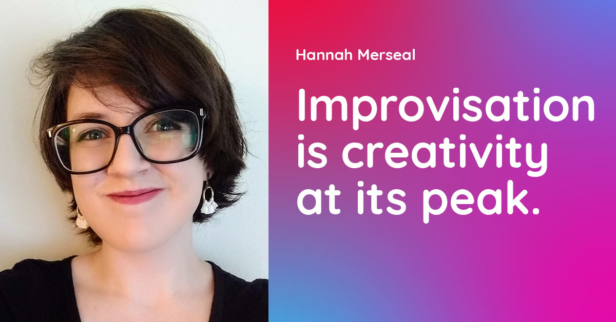 Hannah Merseal – Improvisation is creativity at its peak.